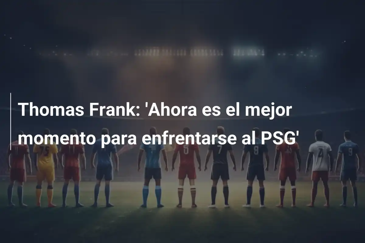 Thomas Frank: 'Ahora es el mejor momento para enfrentarse al PSG'