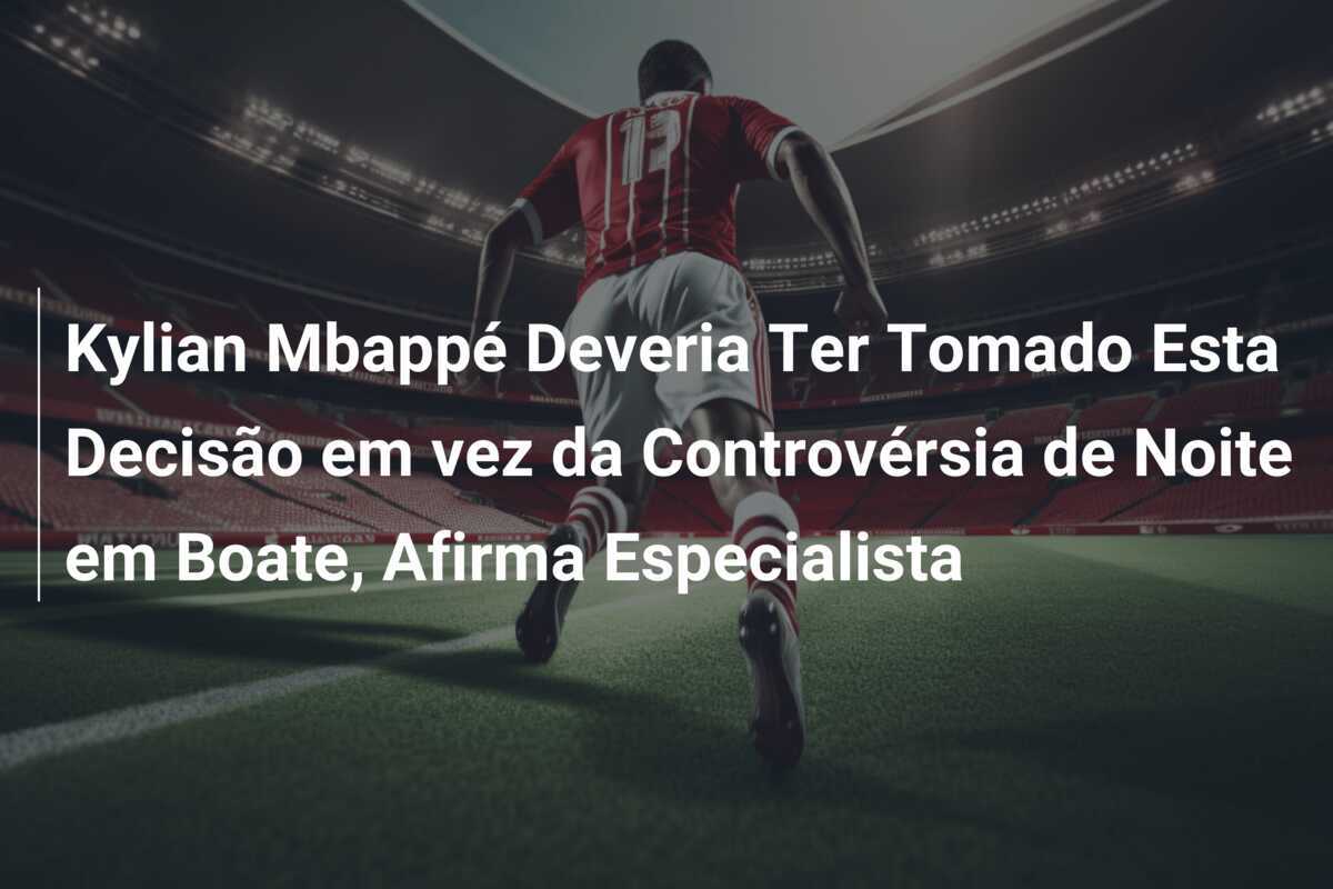 Kylian Mbappé Deveria Ter Tomado Esta Decisão em vez da Controvérsia de Noite em Boate, Afirma Especialista