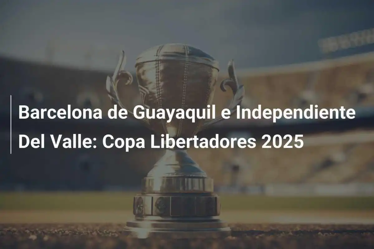 Barcelona de Guayaquil e Independiente Del Valle: Copa Libertadores 2025