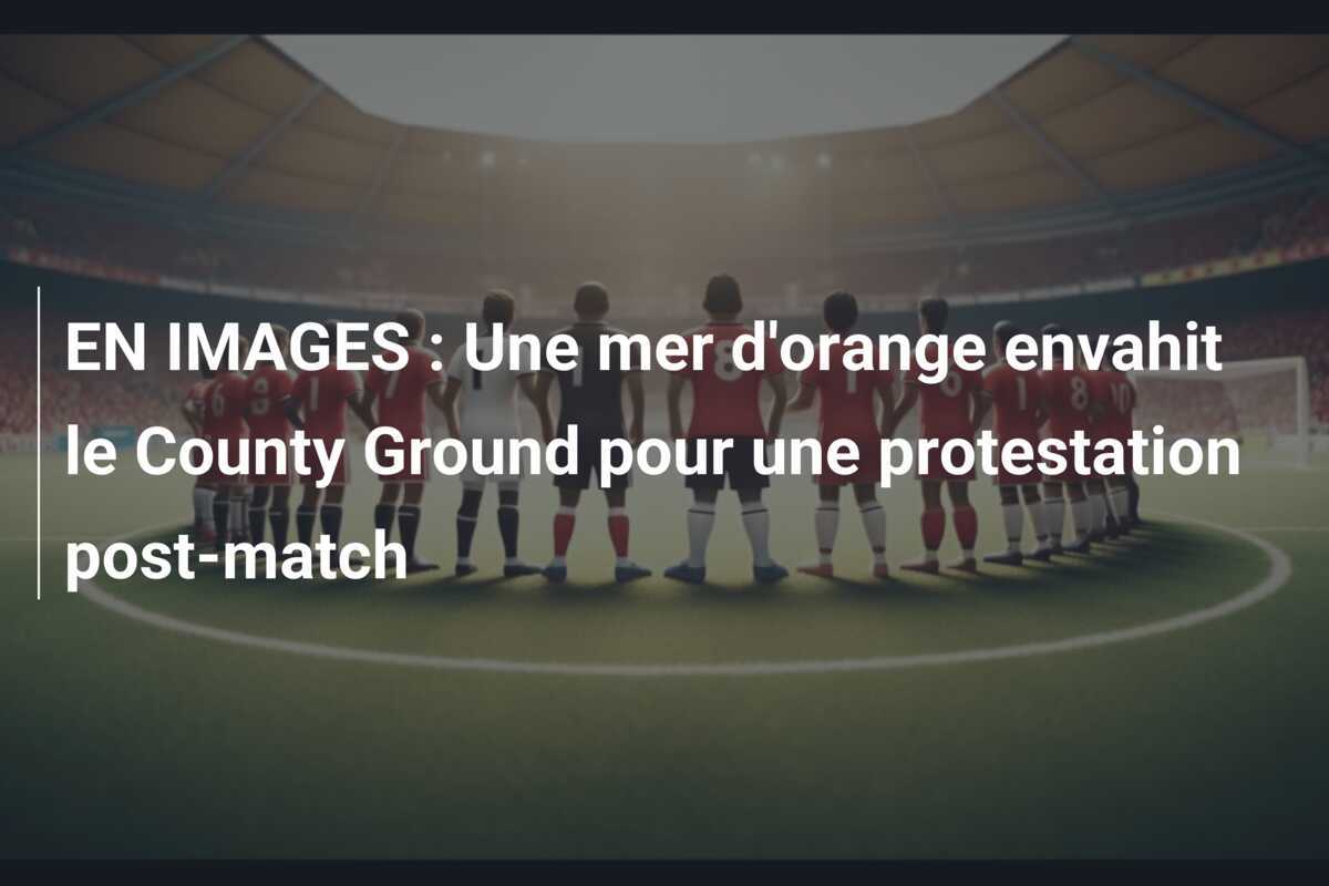 EN IMAGES : Une mer d'orange envahit le County Ground pour une protestation post-match