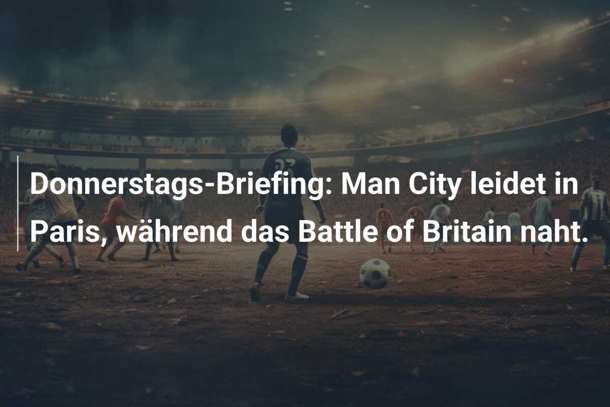 Donnerstags-Briefing: Man City leidet in Paris, während das Battle of Britain naht.