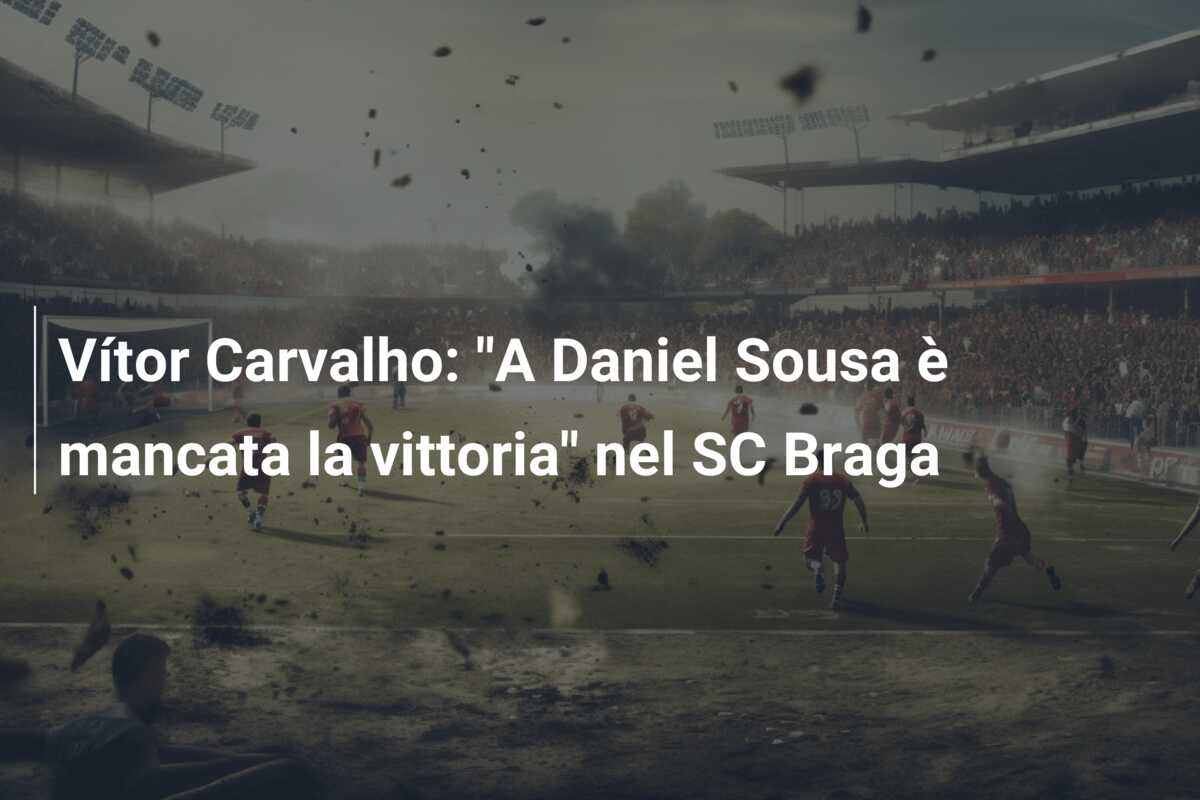 Vítor Carvalho: “A Daniel Sousa è mancata la vittoria” nel SC Braga