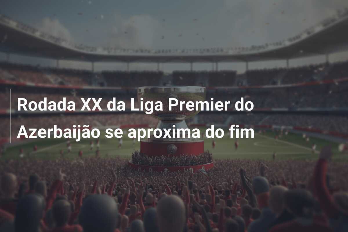 Rodada XX da Liga Premier do Azerbaijão se aproxima do fim