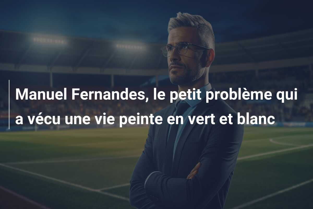Manuel Fernandes, le petit problème qui a vécu une vie peinte en vert et blanc