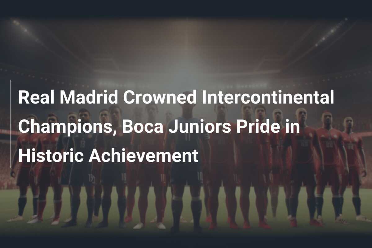 Real Madrid Crowned Intercontinental Champions, Boca Juniors Pride in