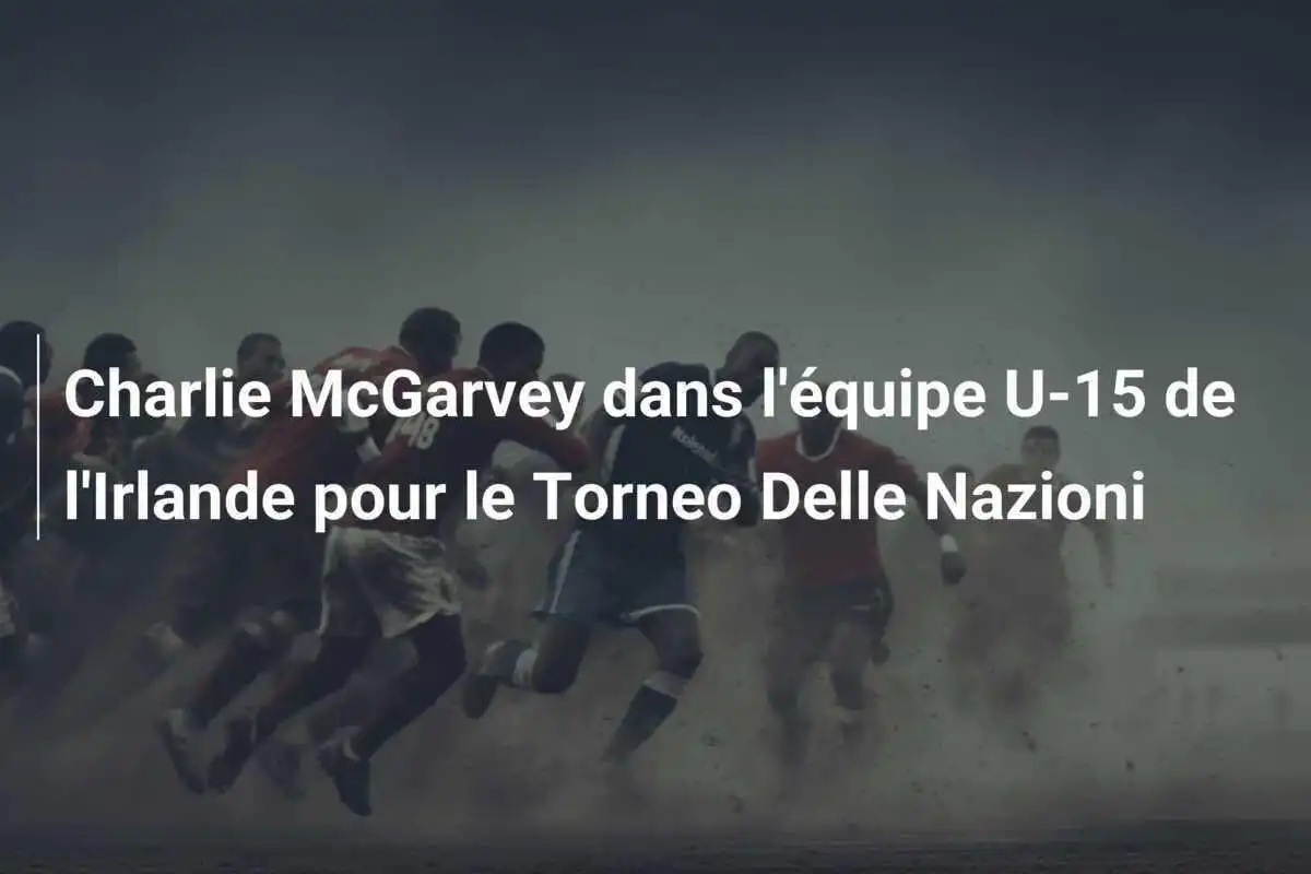 Charlie McGarvey dans l'équipe U-15 de l'Irlande pour le Torneo Delle Nazioni