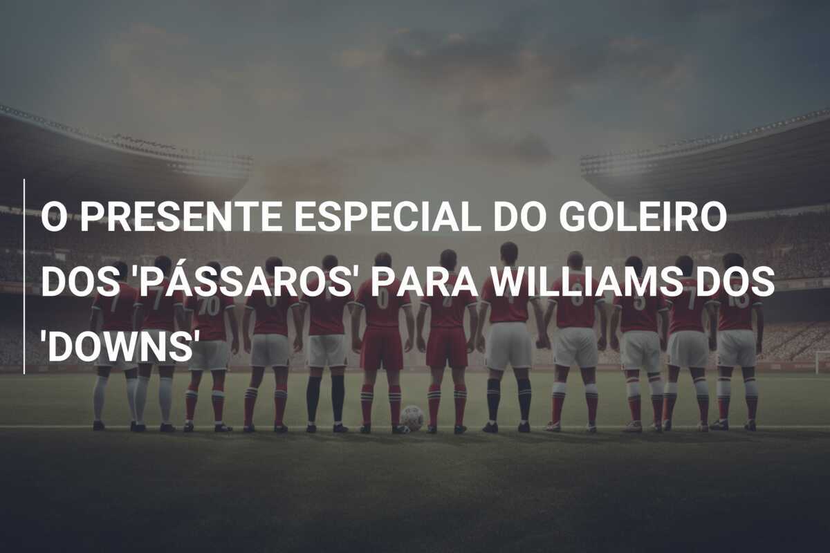 O PRESENTE ESPECIAL DO GOLEIRO DOS 'PÁSSAROS' PARA WILLIAMS DOS 'DOWNS'