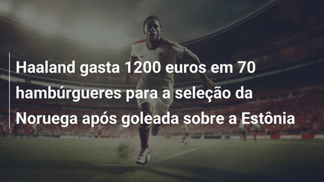 Haaland gasta 1200 euros em 70 hambúrgueres para a seleção da Noruega após goleada sobre a Estônia