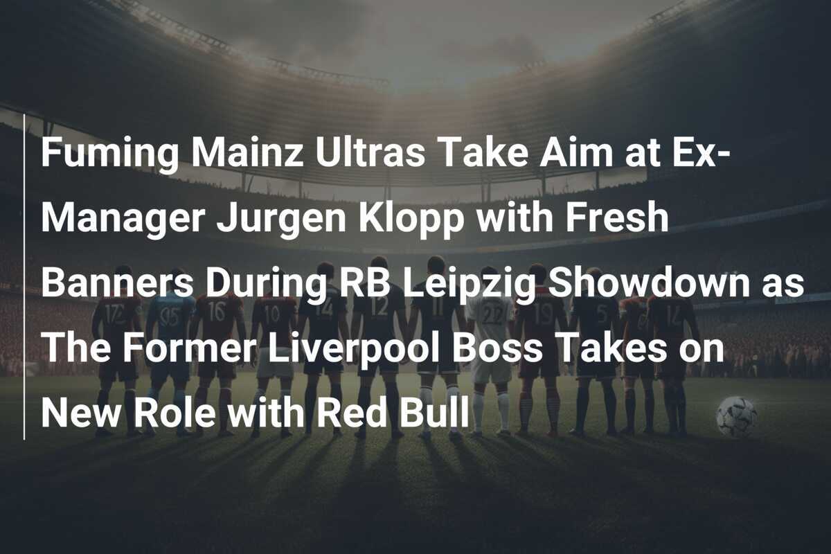 Fuming Mainz Ultras Take Aim at ExManager Jurgen Klopp with Fresh