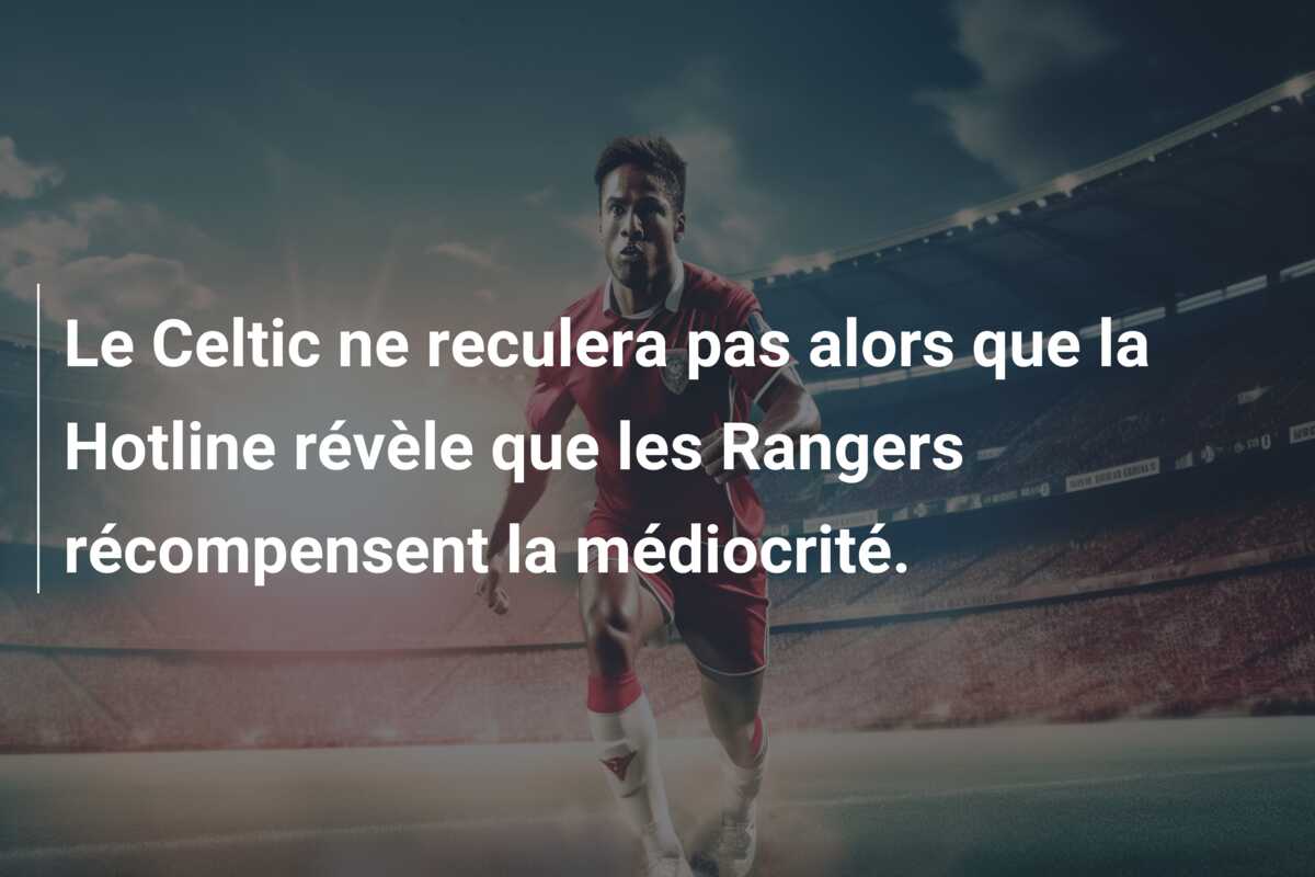 Le Celtic ne reculera pas alors que la Hotline révèle que les Rangers récompensent la médiocrité.