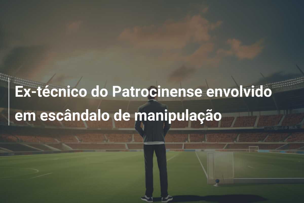 Ex-técnico do Patrocinense envolvido em escândalo de manipulação