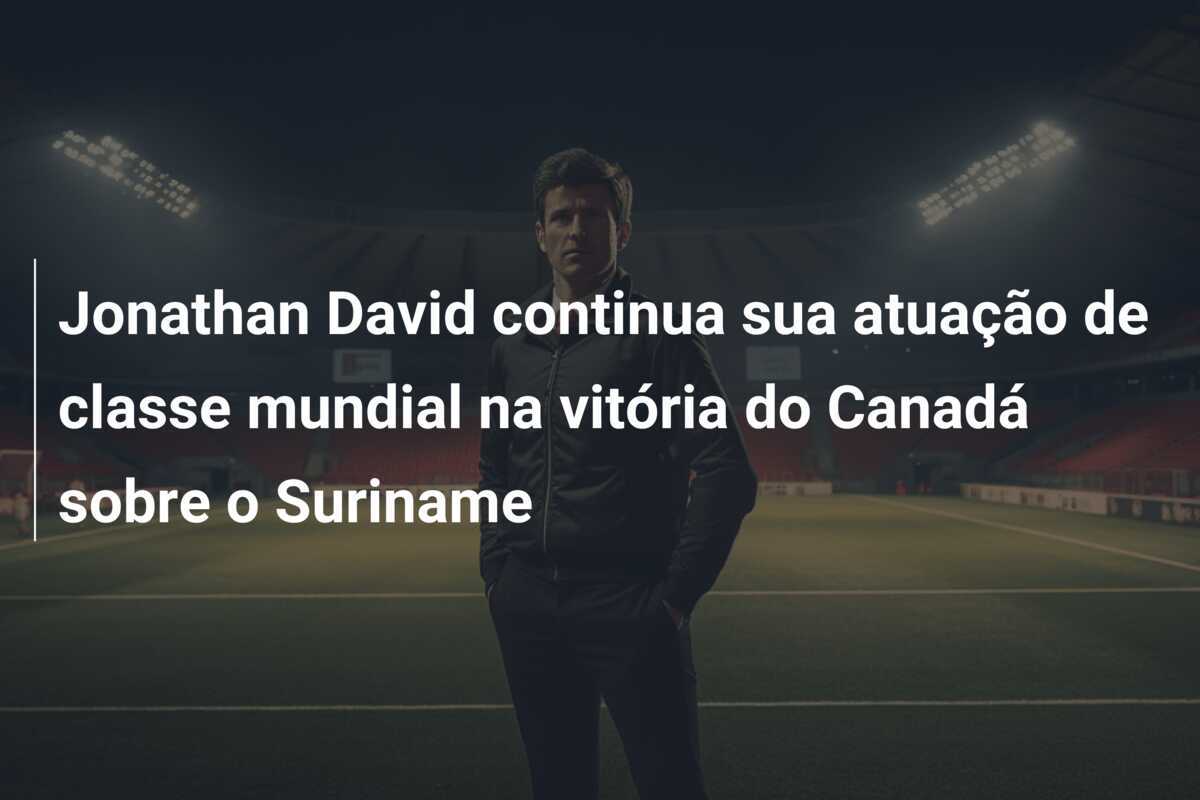 Jonathan David continua sua atuação de classe mundial na vitória do Canadá sobre o Suriname