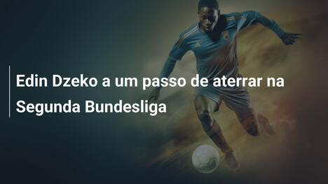 Edin Dzeko a um passo de aterrar na Segunda Bundesliga