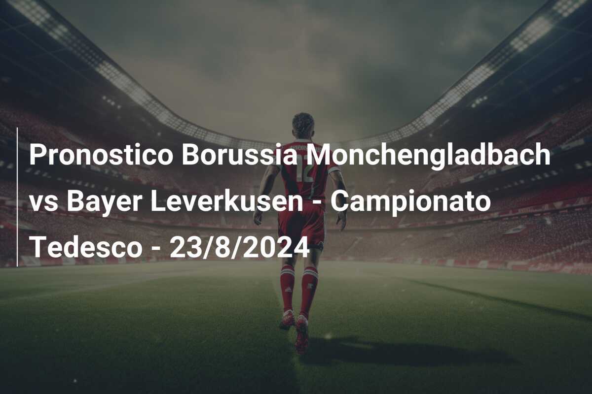 Pronostico Borussia Monchengladbach vs Bayer Leverkusen – Campionato Tedesco – 23/8/2024
