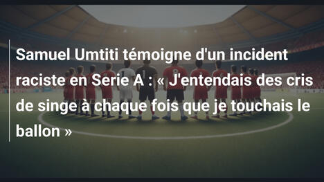 Samuel Umtiti témoigne d'un incident raciste en Serie A : « J'entendais des cris de singe à chaque fois que je touchais le ballon »