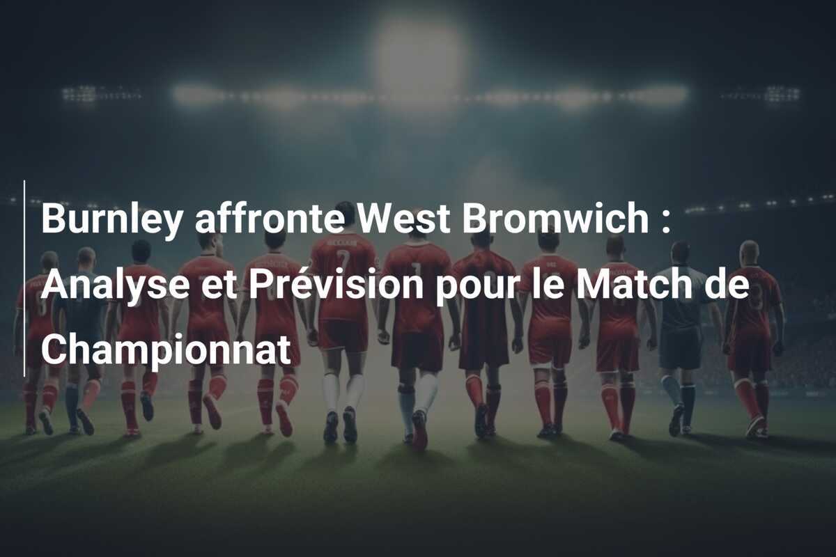 Burnley affronte West Bromwich : Analyse et Prévision pour le Match de Championnat