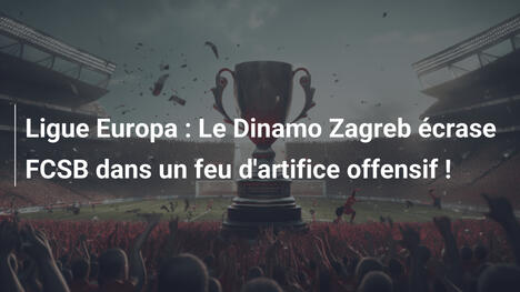 Ligue Europa : Le Dinamo Zagreb écrase FCSB dans un feu d'artifice offensif !