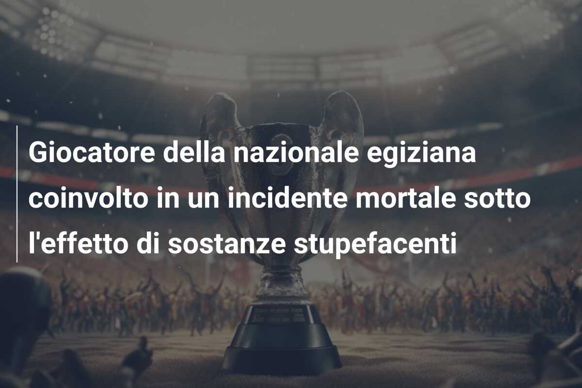 Giocatore della nazionale egiziana coinvolto in un incidente mortale sotto l’effetto di sostanze stupefacenti