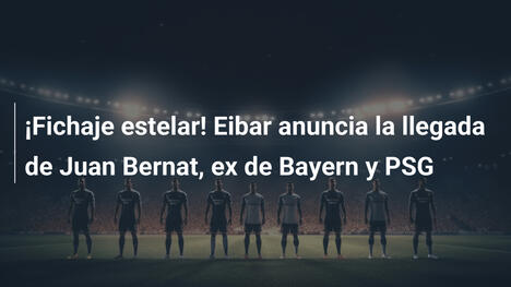 ¡Fichaje estelar! Eibar anuncia la llegada de Juan Bernat, ex de Bayern y PSG
