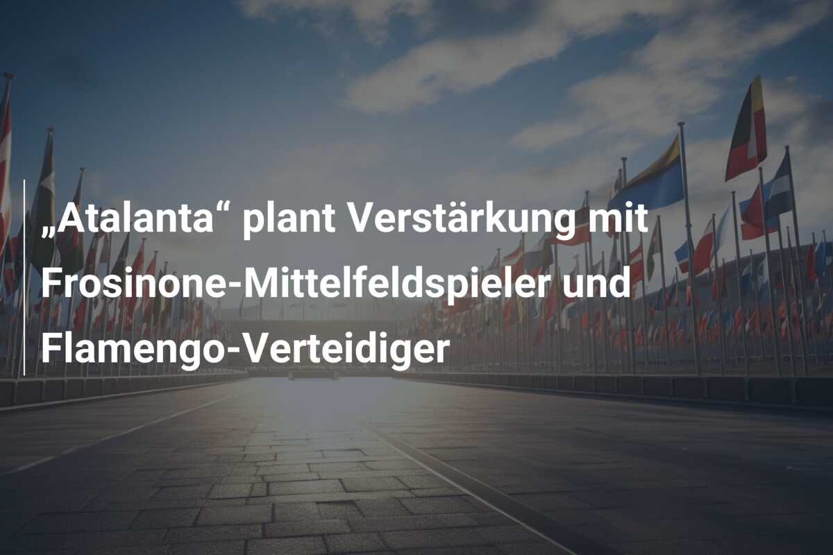 „Atalanta“ plant Verstärkung mit Frosinone-Mittelfeldspieler und Flamengo-Verteidiger