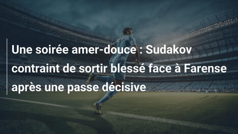 Une soirée amer-douce : Sudakov contraint de sortir blessé face à Farense après une passe décisive