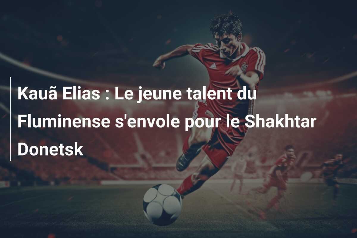Kauã Elias : Le jeune talent du Fluminense s'envole pour le Shakhtar Donetsk