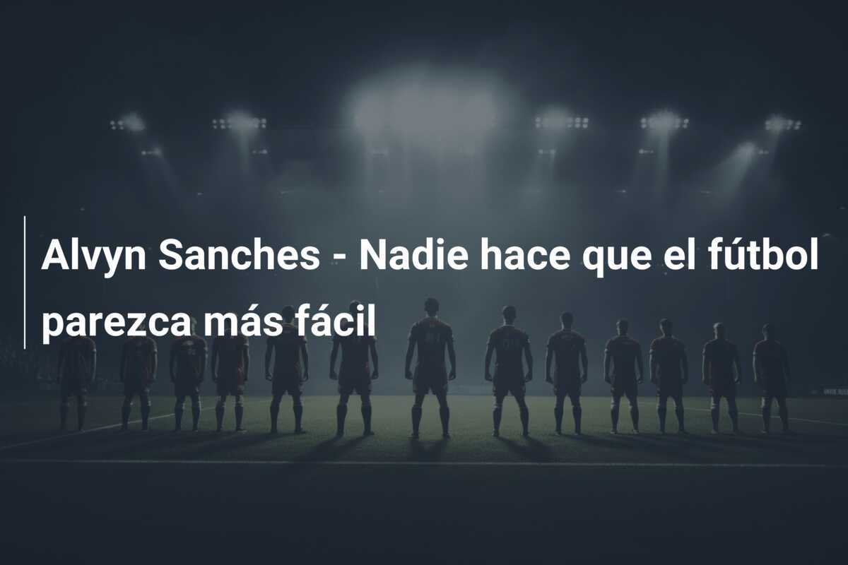 Alvyn Sanches - Nadie hace que el fútbol parezca más fácil