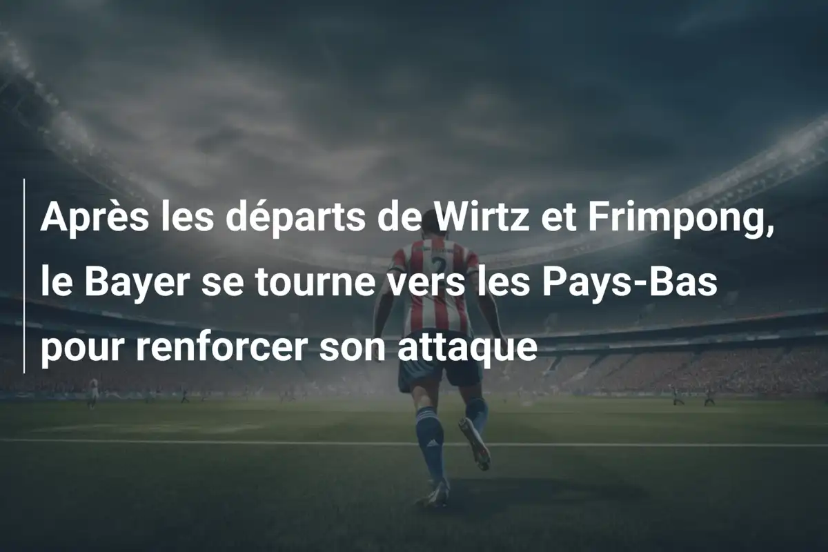 Après les départs de Wirtz et Frimpong, le Bayer se tourne vers les Pays-Bas pour renforcer son attaque