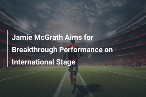 Jamie McGrath Aims for Breakthrough Performance on International Stage