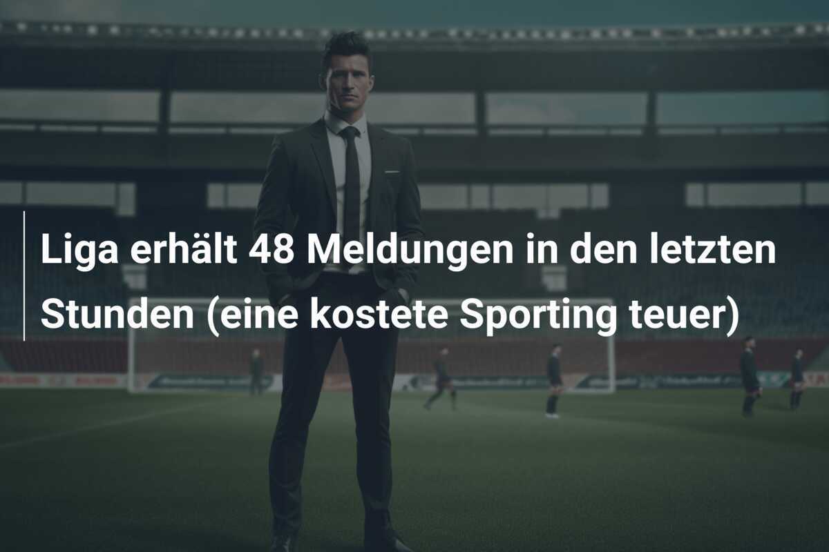 Liga erhält 48 Meldungen in den letzten Stunden (eine kostete Sporting teuer)