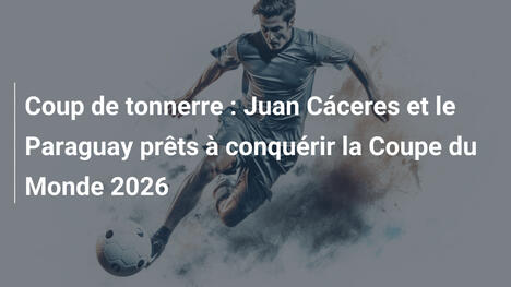 Coup de tonnerre : Juan Cáceres et le Paraguay prêts à conquérir la Coupe du Monde 2026