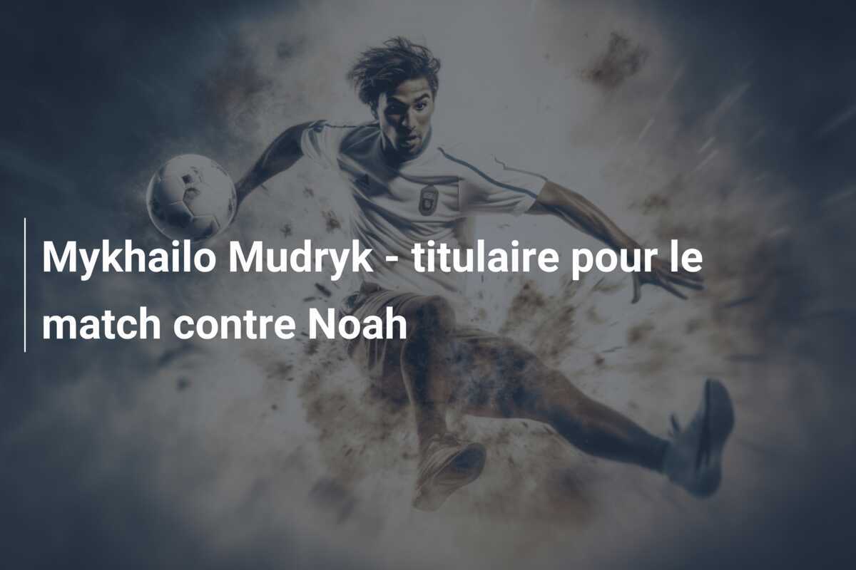 Mykhailo Mudryk - titulaire pour le match contre Noah