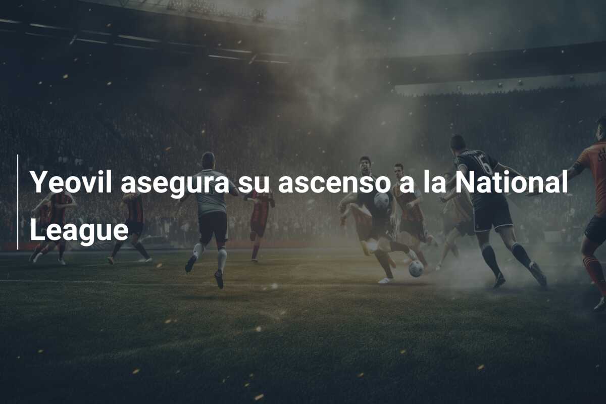 Yeovil asegura su ascenso a la National League
