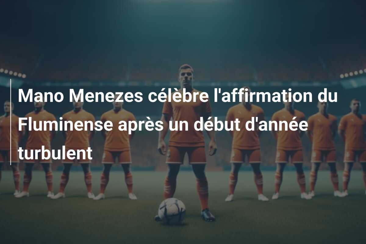 Mano Menezes célèbre l'affirmation du Fluminense après un début d'année turbulent