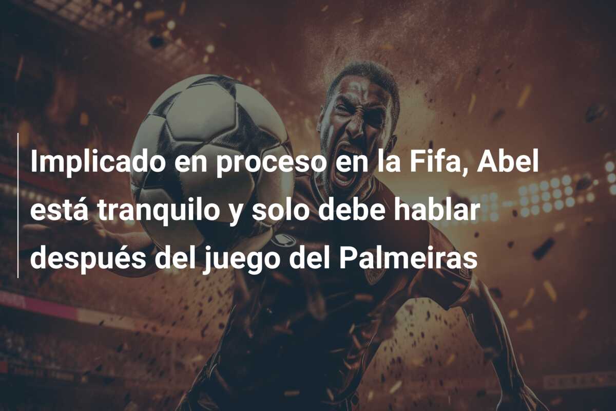 Implicado en proceso en la Fifa, Abel está tranquilo y solo debe hablar después del juego del Palmeiras