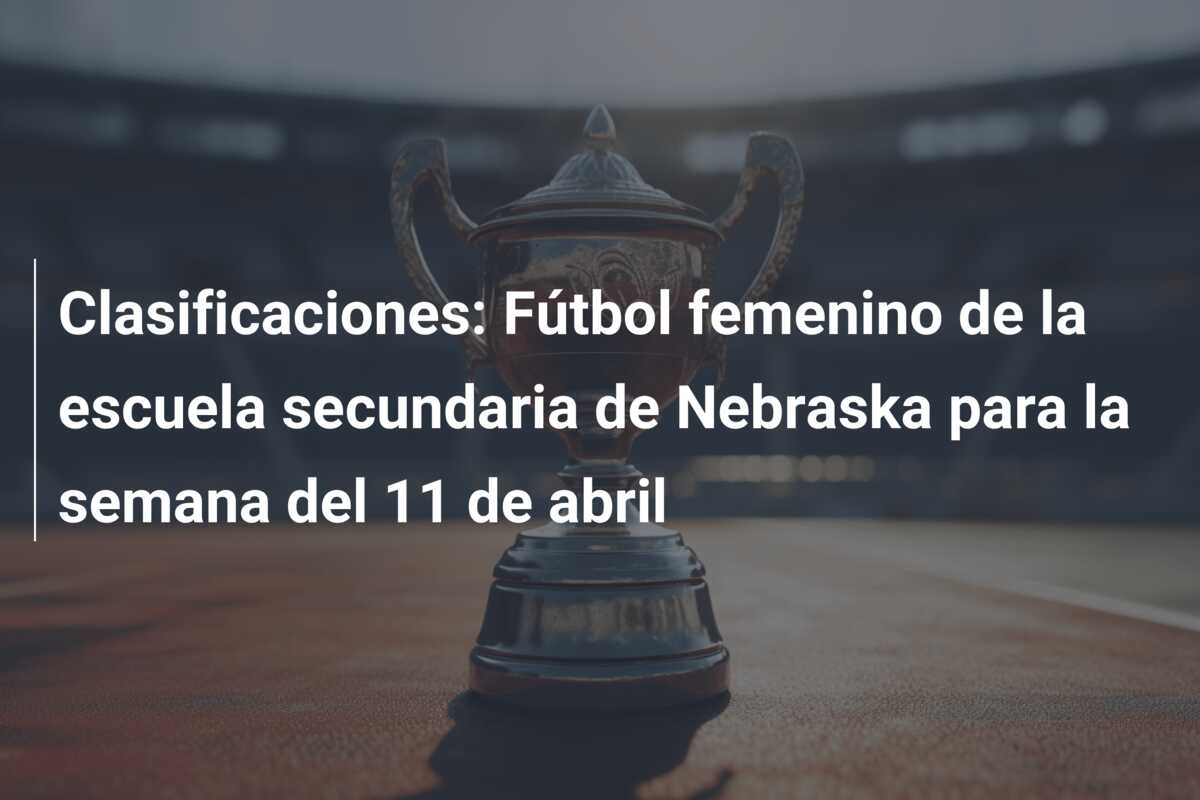 Clasificaciones: Fútbol femenino de la escuela secundaria de Nebraska para la semana del 11 de abril