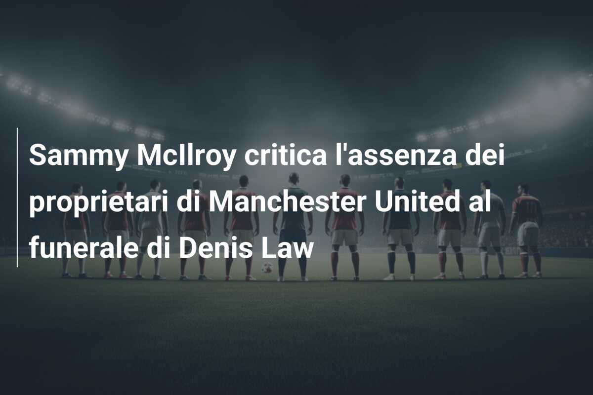 Sammy McIlroy critica l'assenza dei proprietari di Manchester United al funerale di Denis Law