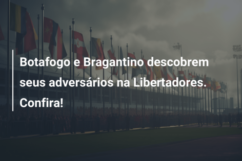 Botafogo e Bragantino descobrem seus adversários na Libertadores. Confira!