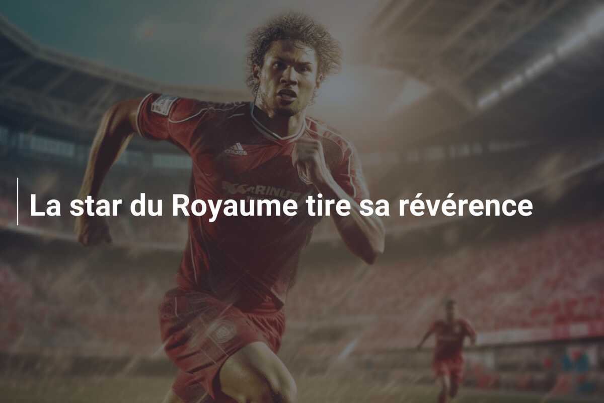 La star du Royaume tire sa révérence