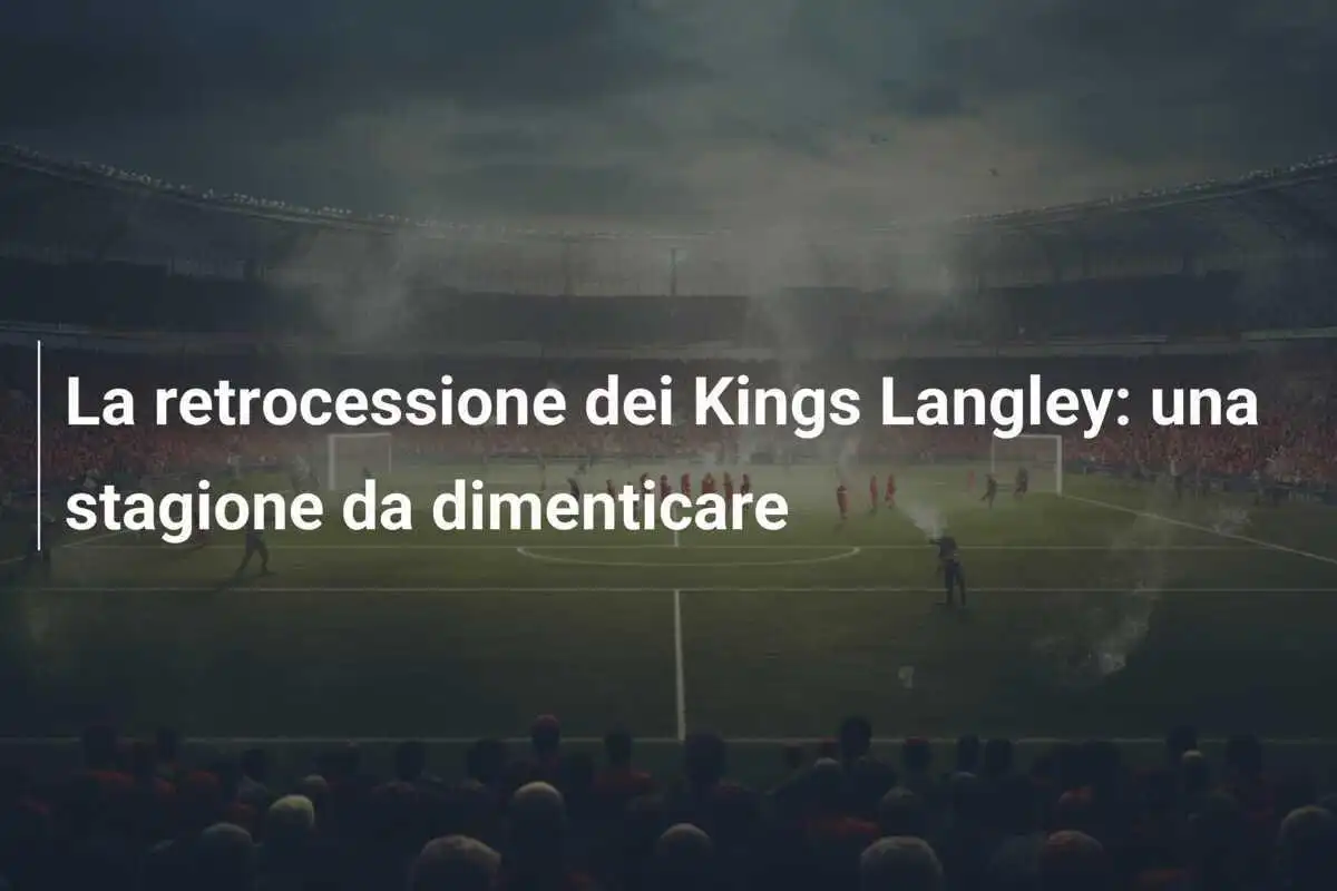 La retrocessione dei Kings Langley: una stagione da dimenticare