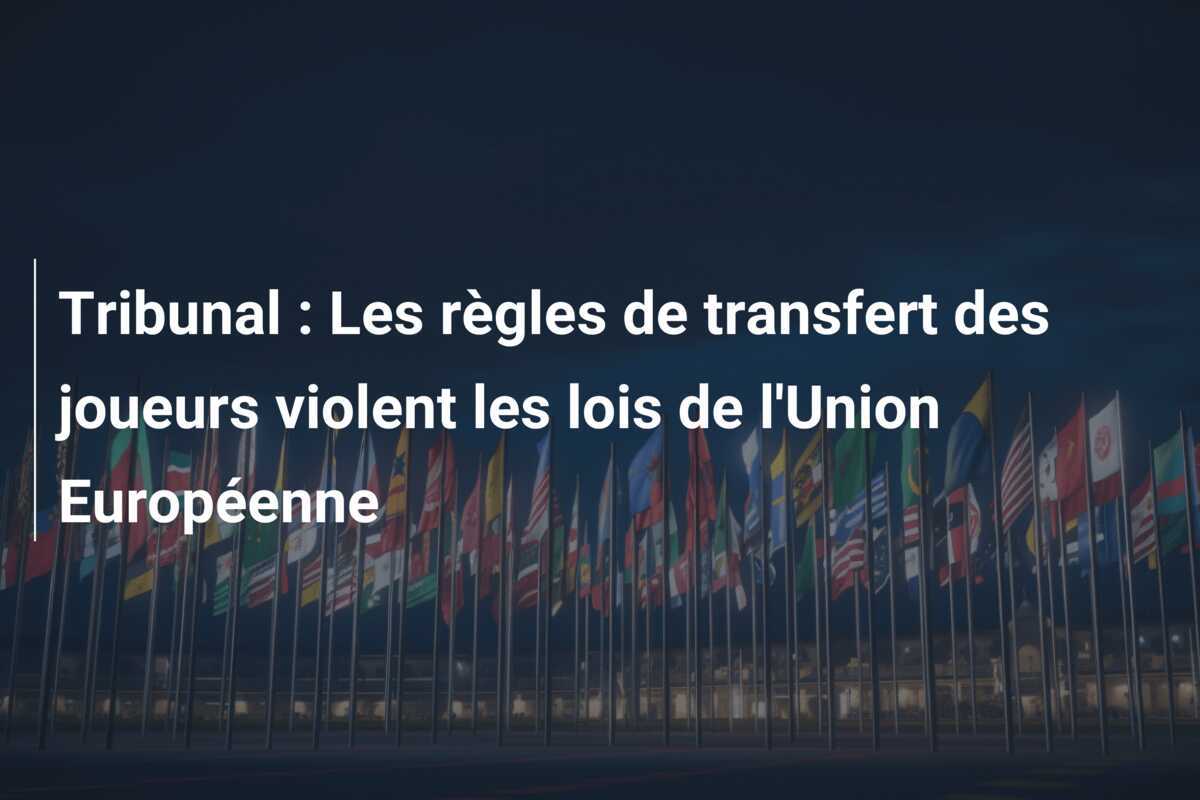 Tribunal : Les règles de transfert des joueurs violent les lois de l'Union Européenne