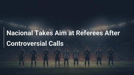 Nacional Attacca gli Arbitri per Decisioni Controverse