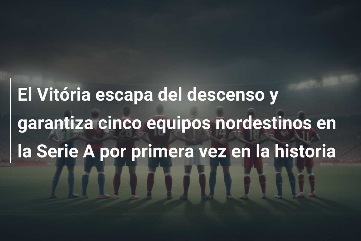 El Vitória escapa del descenso y garantiza cinco equipos nordestinos en la Serie A por primera vez en la historia