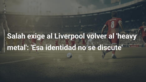 Salah exige al Liverpool volver al 'heavy metal': 'Esa identidad no se discute'