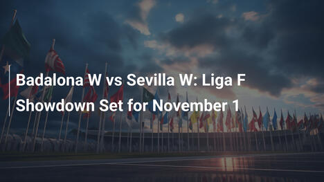 Badalona W vs Sevilla W: Duelo da Liga F em 1 de Novembro