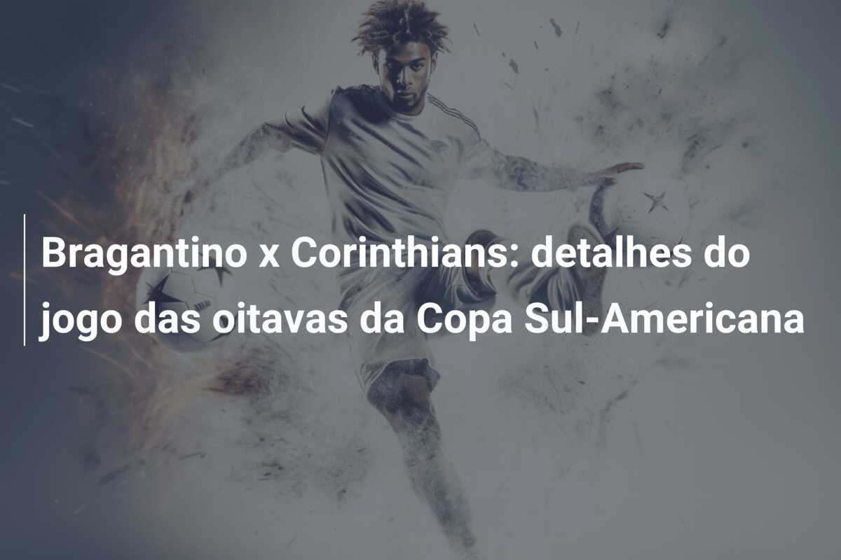 Bragantino x Corinthians: detalhes do jogo das oitavas da Copa Sul-Americana