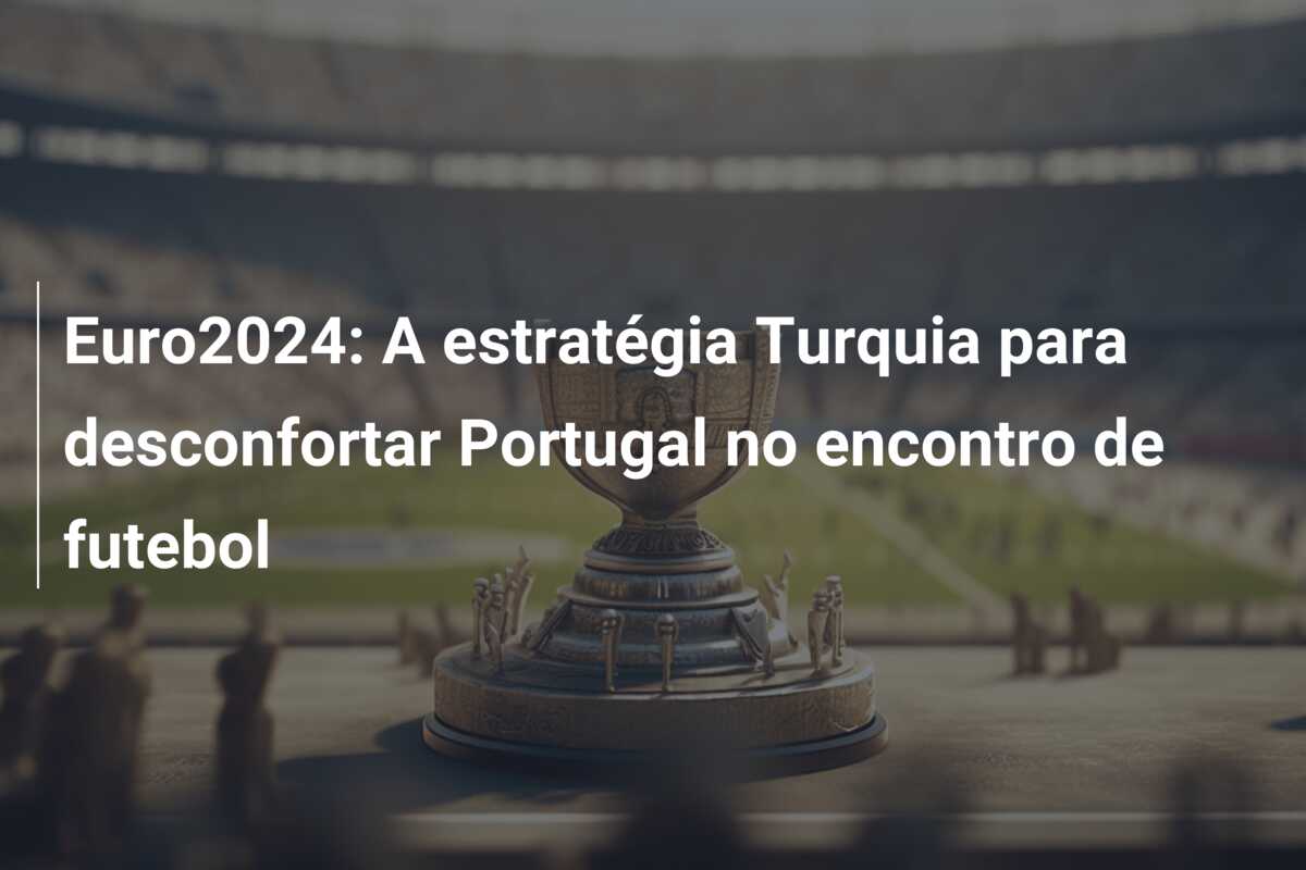 Euro2024: A estratégia Turquia para desconfortar Portugal no encontro de futebol