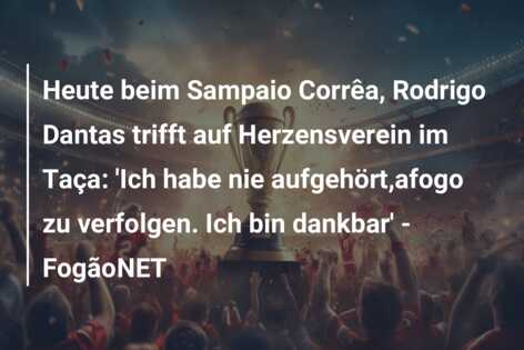 Heute beim Sampaio Corrêa, Rodrigo Dantas trifft auf Herzensverein im Taça: ‘Ich habe nie aufgehört,afogo zu verfolgen. Ich bin dankbar’ – FogãoNET