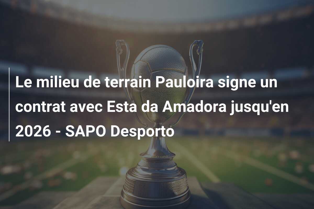 Le milieu de terrain Pauloira signe un contrat avec Esta da Amadora jusqu’en 2026 – SAPO Desporto