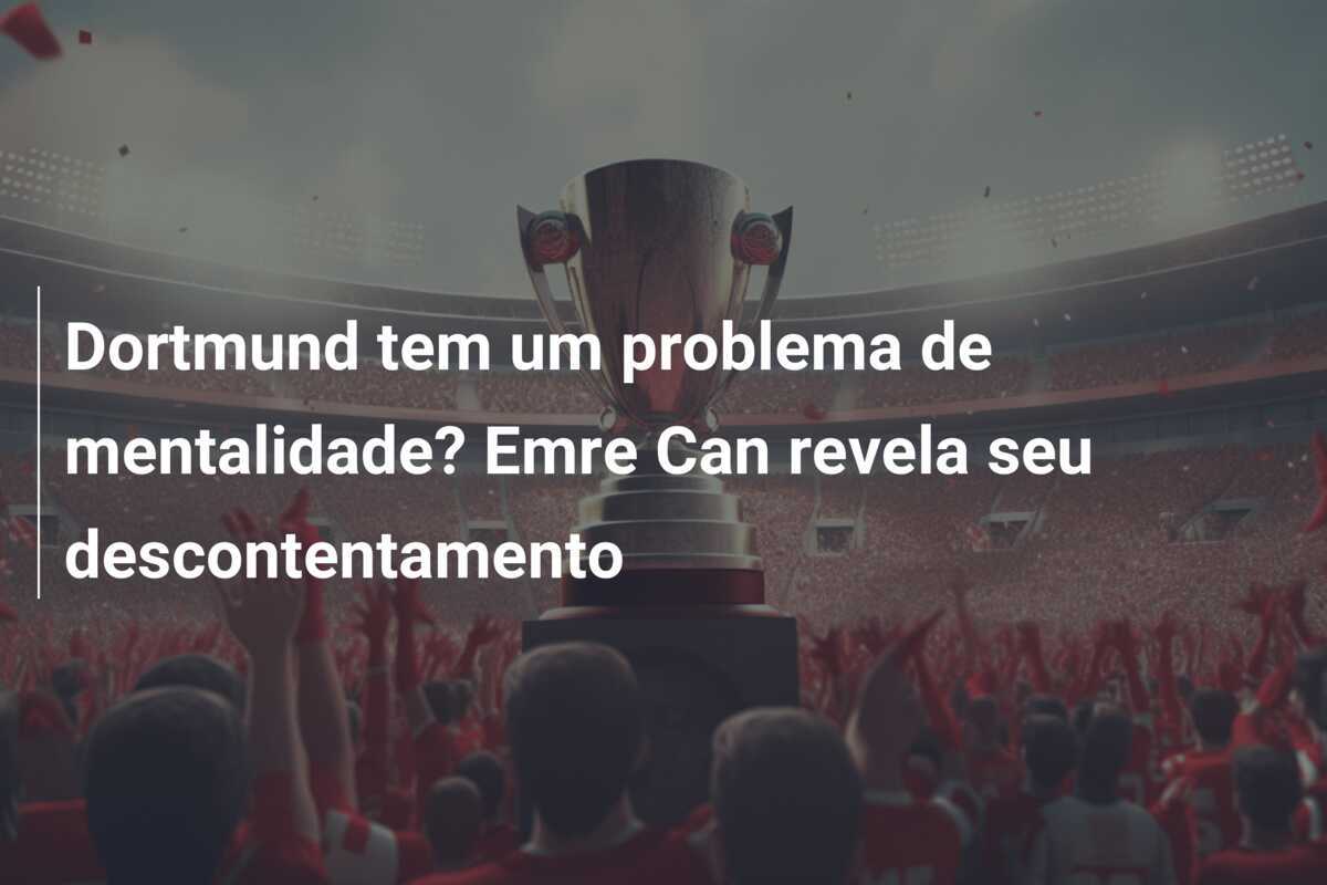 Dortmund tem um problema de mentalidade? Emre Can revela seu descontentamento